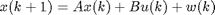 $$ x(k+1) = Ax(k) + Bu(k) + w(k) $$